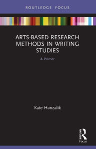 Title: Arts-Based Research Methods in Writing Studies: A Primer, Author: Kate Hanzalik