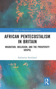 Title: African Pentecostalism in Britain: Migration, Inclusion, and the Prosperity Gospel, Author: Katharine Stockland