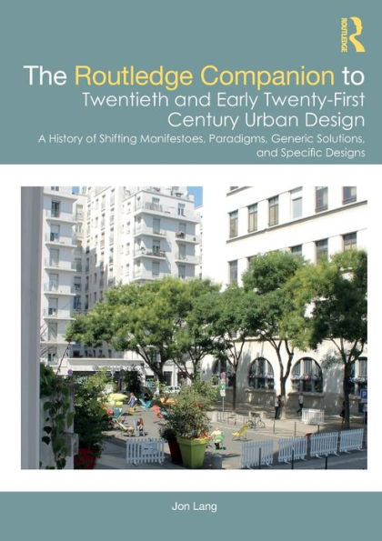 The Routledge Companion to Twentieth and Early Twenty-First Century Urban Design: A History of Shifting Manifestoes, Paradigms, Generic Solutions, Specific Designs