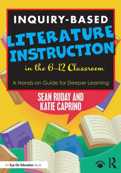 Inquiry-Based Literature Instruction the 6-12 Classroom: A Hands-on Guide for Deeper Learning