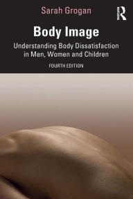 Title: Body Image: Understanding Body Dissatisfaction in Men, Women and Children, Author: Sarah Grogan
