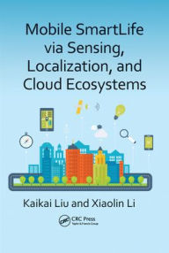 Title: Mobile SmartLife via Sensing, Localization, and Cloud Ecosystems, Author: Kaikai Liu