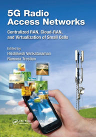 Title: 5G Radio Access Networks: Centralized RAN, Cloud-RAN and Virtualization of Small Cells, Author: Hrishikesh Venkataraman