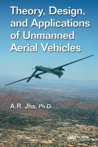 Title: Theory, Design, and Applications of Unmanned Aerial Vehicles, Author: A. R. Jha