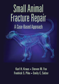 Title: Small Animal Fracture Repair: A Case-Based Approach, Author: Karl H. Kraus