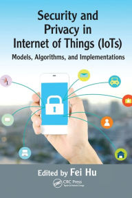 Title: Security and Privacy in Internet of Things (IoTs): Models, Algorithms, and Implementations, Author: Fei Hu