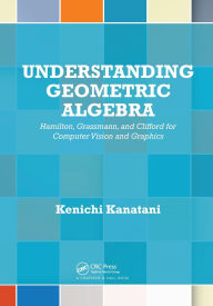 Title: Understanding Geometric Algebra: Hamilton, Grassmann, and Clifford for Computer Vision and Graphics, Author: Kenichi Kanatani