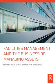 Title: Facilities Management and the Business of Managing Assets, Author: Danny Then Shiem-Shin
