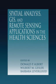 Title: Spatial Analysis, GIS and Remote Sensing: Applications in the Health Sciences, Author: Donald P. Albert