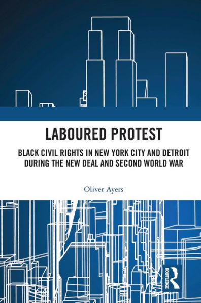 Laboured Protest: Black Civil Rights New York City and Detroit During the Deal Second World War