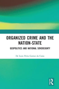 Title: Organized Crime and the Nation-State: Geopolitics and National Sovereignty, Author: De Leon Petta Gomes da Costa