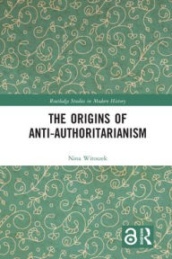 Title: The Origins of Anti-Authoritarianism, Author: Nina Witoszek