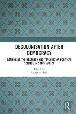 Decolonisation after Democracy: Rethinking the Research and Teaching of Political Science South Africa