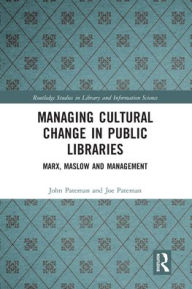 Title: Managing Cultural Change in Public Libraries: Marx, Maslow and Management, Author: John Pateman