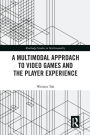 A Multimodal Approach to Video Games and the Player Experience