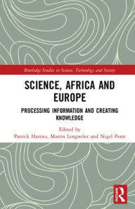 Title: Science, Africa and Europe: Processing Information and Creating Knowledge, Author: Martin Lengwiler