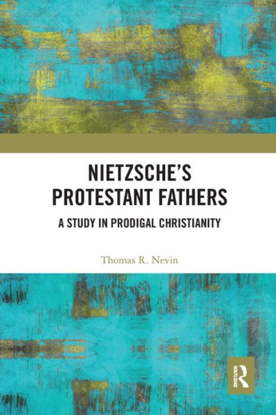 Nietzsche's Protestant Fathers: A Study Prodigal Christianity