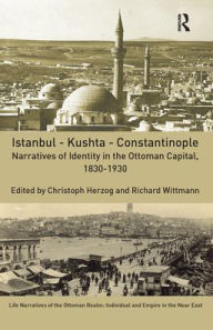 Title: Istanbul - Kushta - Constantinople: Narratives of Identity in the Ottoman Capital, 1830-1930, Author: Christoph Herzog