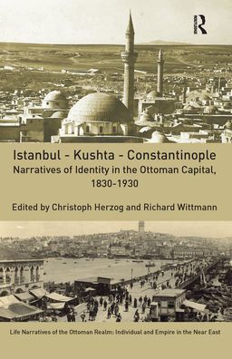 Istanbul - Kushta - Constantinople: Narratives of Identity in the Ottoman Capital, 1830-1930