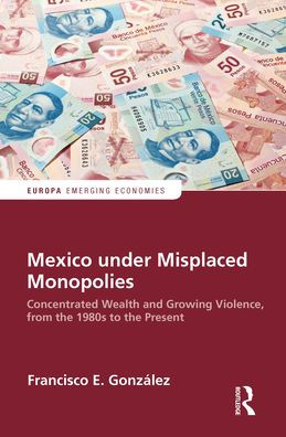 Mexico under Misplaced Monopolies: Concentrated Wealth and Growing Violence, from the 1980s to the Present