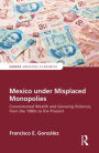 Mexico under Misplaced Monopolies: Concentrated Wealth and Growing Violence, from the 1980s to the Present