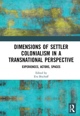 Dimensions of Settler Colonialism a Transnational Perspective: Experiences, Actors, Spaces