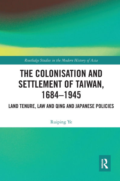 The Colonisation and Settlement of Taiwan, 1684-1945: Land Tenure, Law and Qing and Japanese Policies