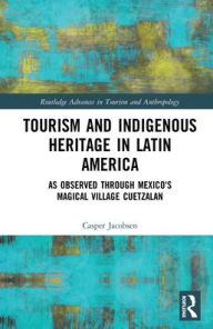 Title: Tourism and Indigenous Heritage in Latin America: As Observed through Mexico's Magical Village Cuetzalan, Author: Casper Jacobsen