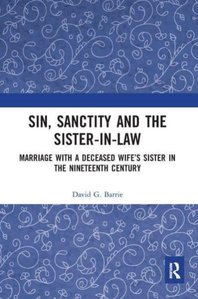 Sin, Sanctity and the Sister-in-Law: Marriage with a Deceased Wife's Sister Nineteenth Century