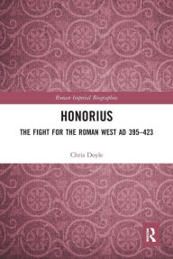 Title: Honorius: The Fight for the Roman West AD 395-423, Author: Chris Doyle