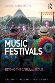 Title: Music Festivals in the UK: Beyond the Carnivalesque, Author: Chris Anderton