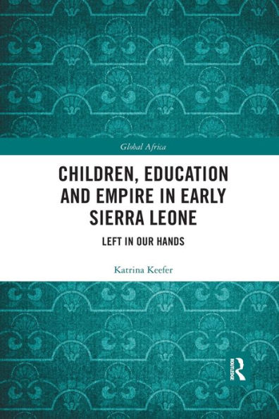 Children, Education and Empire in Early Sierra Leone: Left in Our Hands