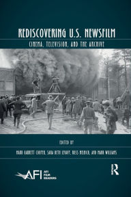 Title: Rediscovering U.S. Newsfilm: Cinema, Television, and the Archive, Author: Mark Garrett Cooper