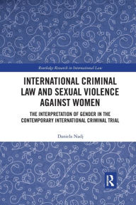 Title: International Criminal Law and Sexual Violence against Women: The Interpretation of Gender in the Contemporary International Criminal Trial, Author: Daniela Nadj