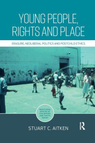 Title: Young People, Rights and Place: Erasure, Neoliberal Politics and Postchild Ethics, Author: Stuart Aitken