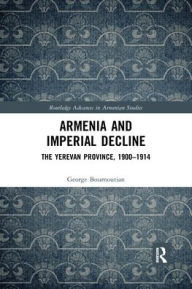 Title: Armenia and Imperial Decline: The Yerevan Province, 1900-1914, Author: George Bournoutian