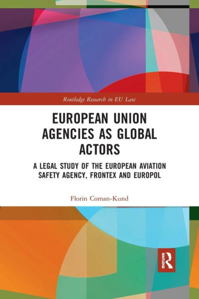 European Union Agencies as Global Actors: A Legal Study of the European Aviation Safety Agency, Frontex and Europol