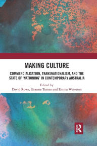 Title: Making Culture: Commercialisation, Transnationalism, and the State of 'Nationing' in Contemporary Australia, Author: David Rowe