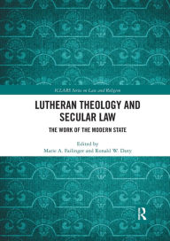 Title: Lutheran Theology and Secular Law: The Work of the Modern State, Author: Marie A. Failinger