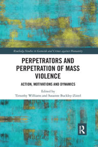 Title: Perpetrators and Perpetration of Mass Violence: Action, Motivations and Dynamics, Author: Timothy Williams