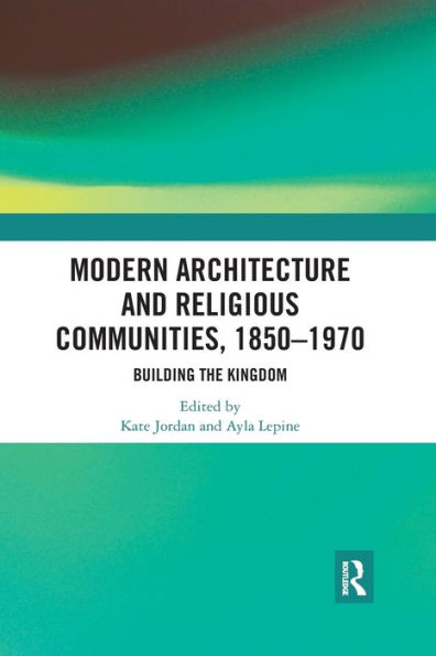 Modern Architecture and Religious Communities, 1850-1970: Building the Kingdom