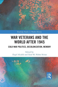 Title: War Veterans and the World after 1945: Cold War Politics, Decolonization, Memory, Author: Ángel Alcalde