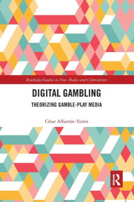 Title: Digital Gambling: Theorizing Gamble-Play Media, Author: César Albarrán-Torres