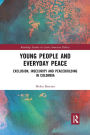 Young People and Everyday Peace: Exclusion, Insecurity and Peacebuilding in Colombia