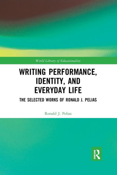 Writing Performance, Identity, and Everyday Life: The Selected Works of Ronald J. Pelias