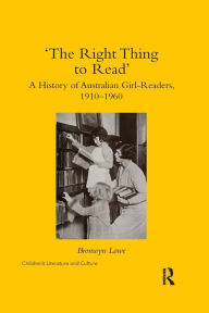Title: 'The Right Thing to Read': A History of Australian Girl-Readers, 1910-1960, Author: Bronwyn Lowe