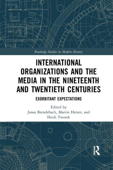 International Organizations and the Media in the Nineteenth and Twentieth Centuries: Exorbitant Expectations