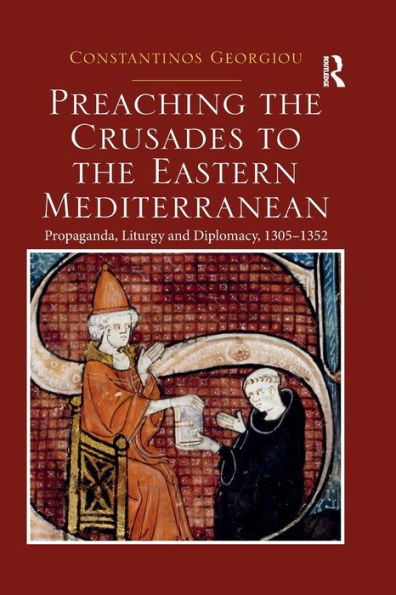 Preaching the Crusades to Eastern Mediterranean: Propaganda, Liturgy and Diplomacy, 1305-1352