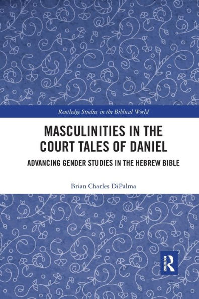 Masculinities the Court Tales of Daniel: Advancing Gender Studies Hebrew Bible