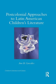 Title: Postcolonial Approaches to Latin American Children's Literature, Author: Ann González